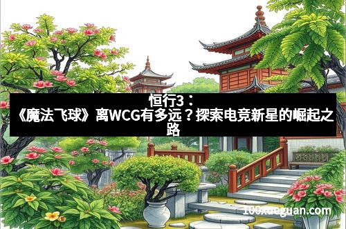 恒行3：《魔法飞球》离WCG有多远？探索电竞新星的崛起之路